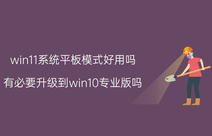 win11系统平板模式好用吗 有必要升级到win10专业版吗？